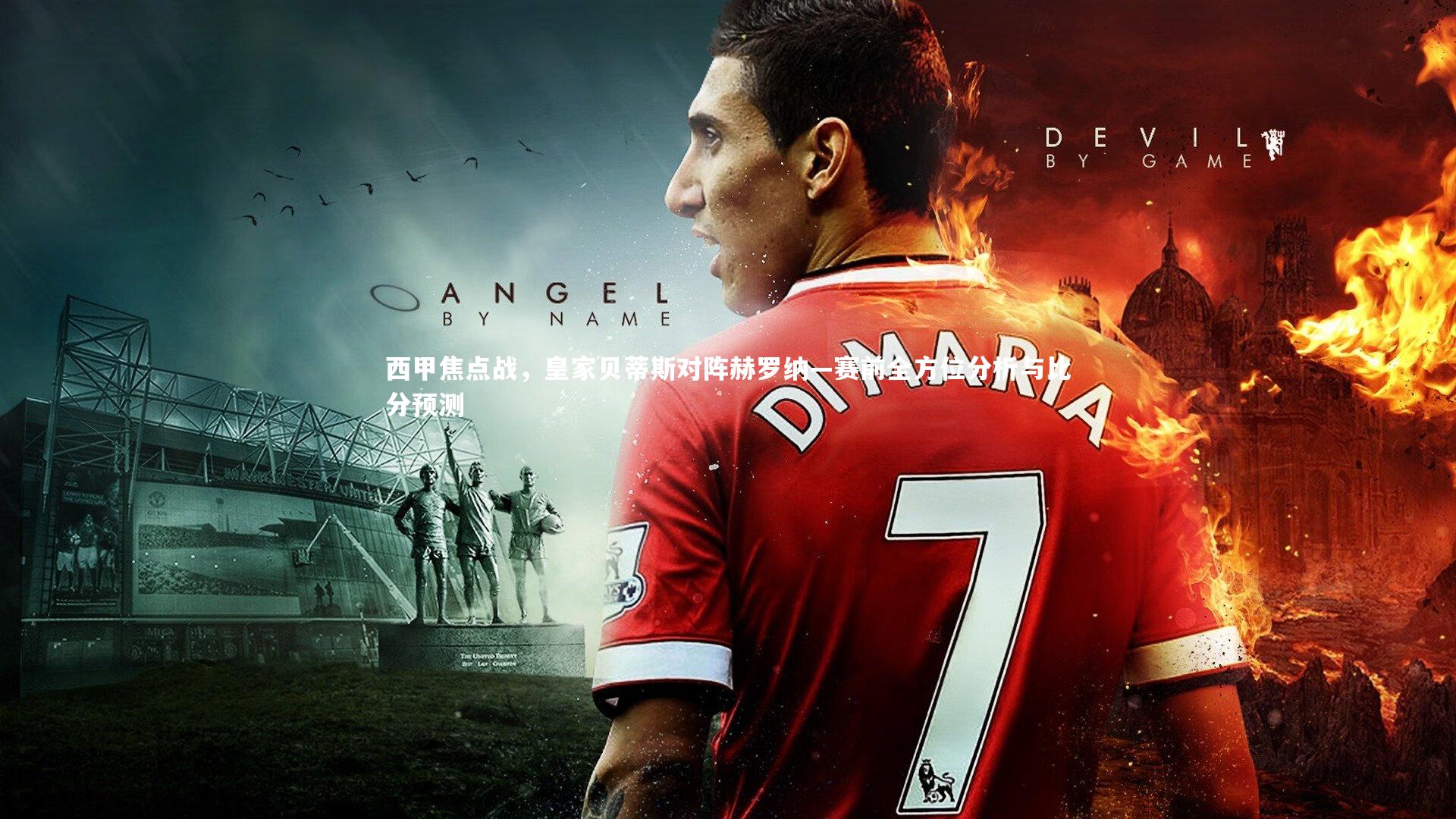 西甲焦点战，皇家贝蒂斯对阵赫罗纳—赛前全方位分析与比分预测