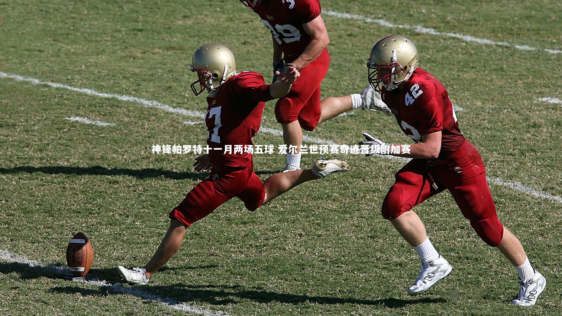 神锋帕罗特十一月两场五球 爱尔兰世预赛奇迹晋级附加赛