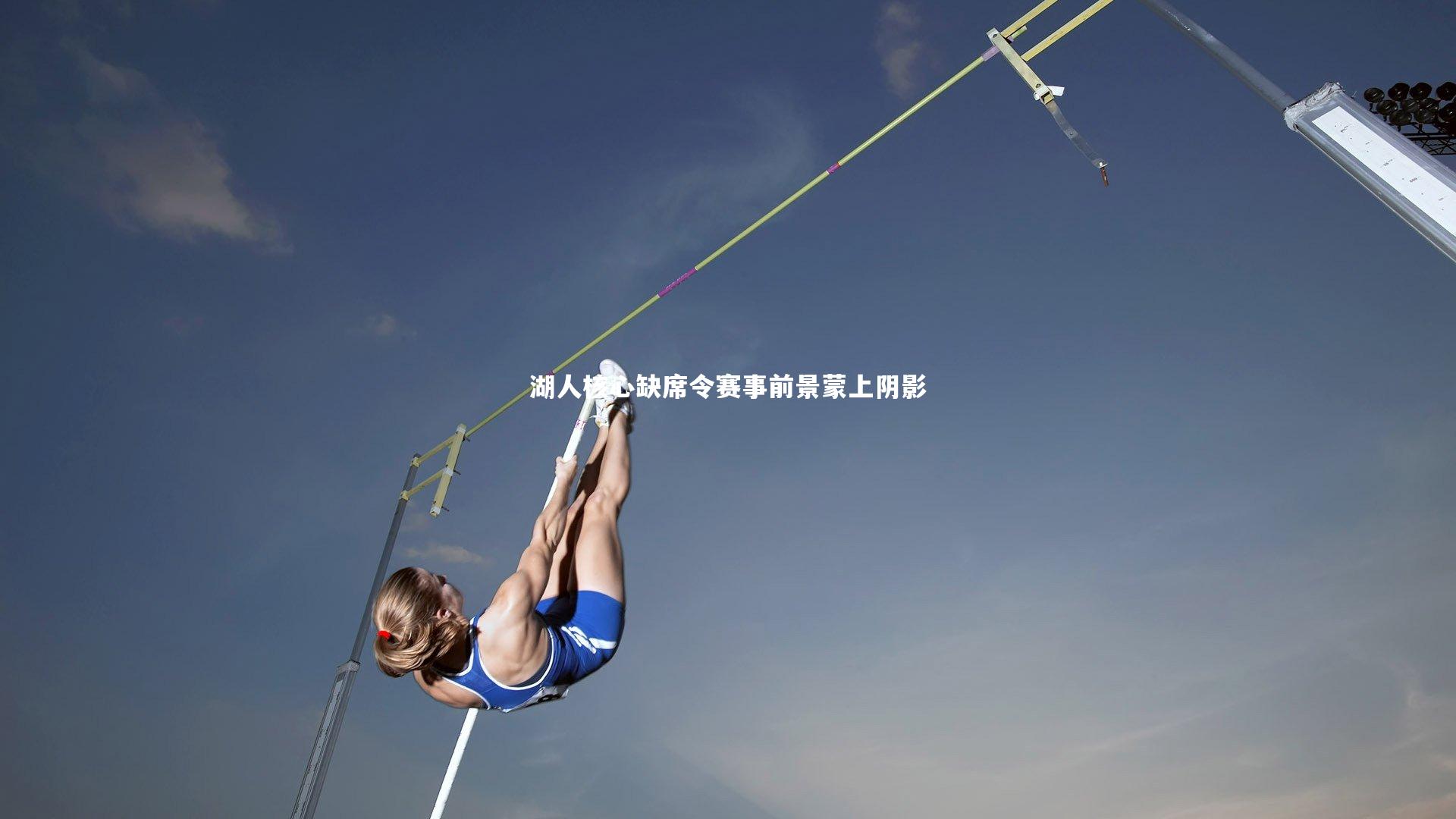 湖人核心缺席令赛事前景蒙上阴影