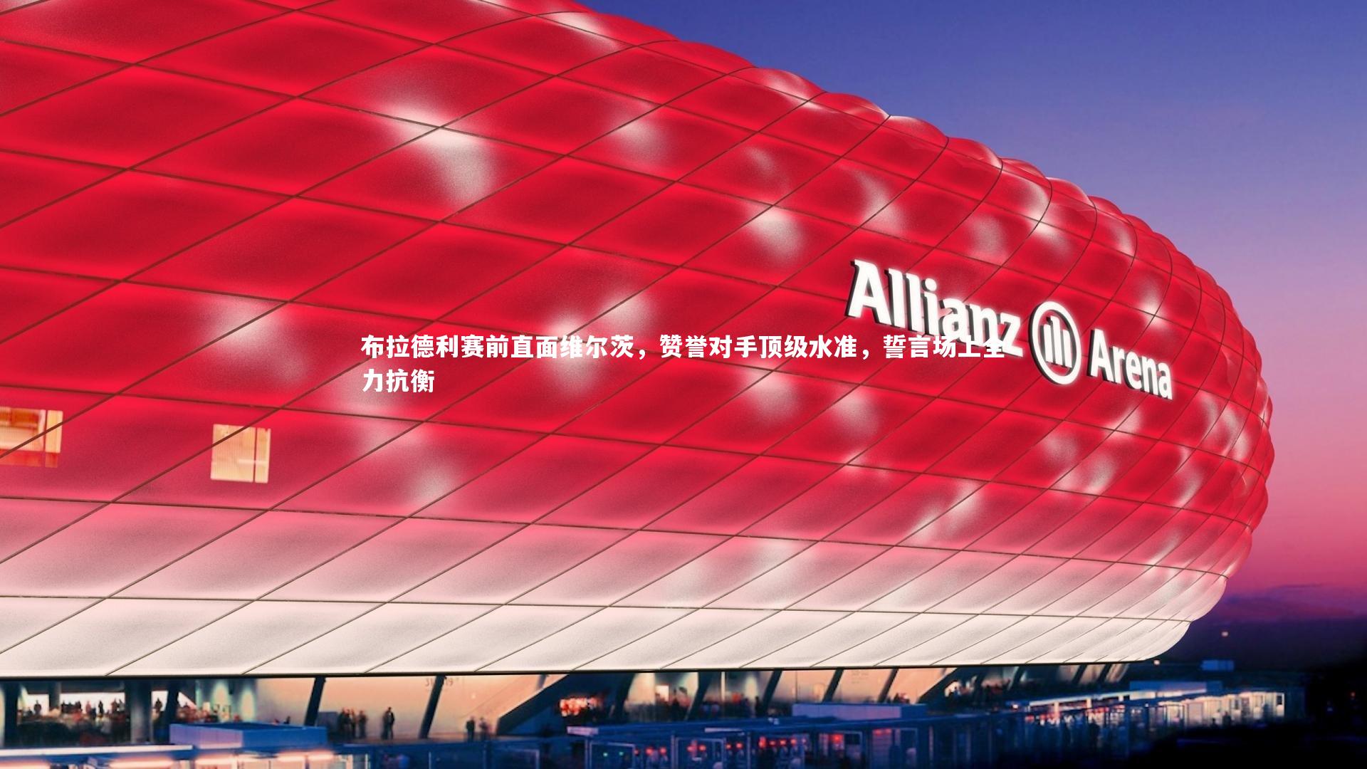 布拉德利赛前直面维尔茨，赞誉对手顶级水准，誓言场上全力抗衡