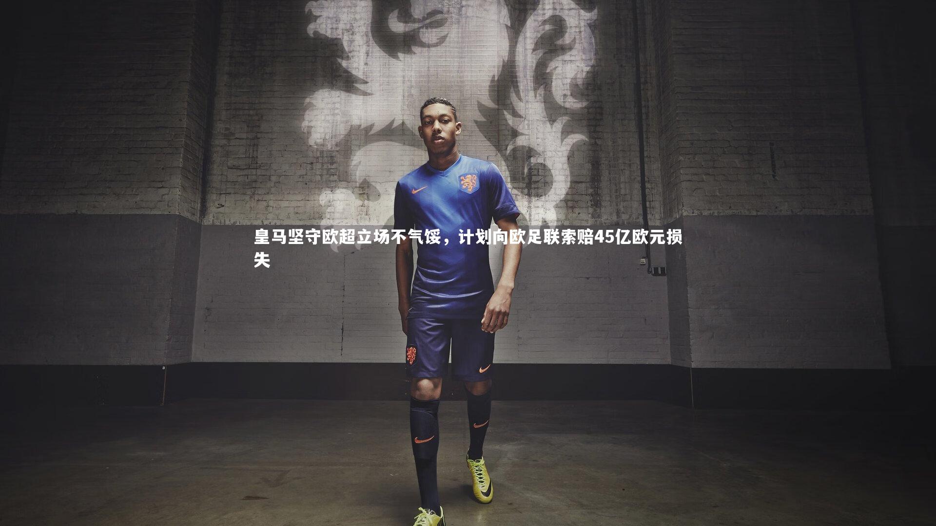 皇马坚守欧超立场不气馁，计划向欧足联索赔45亿欧元损失