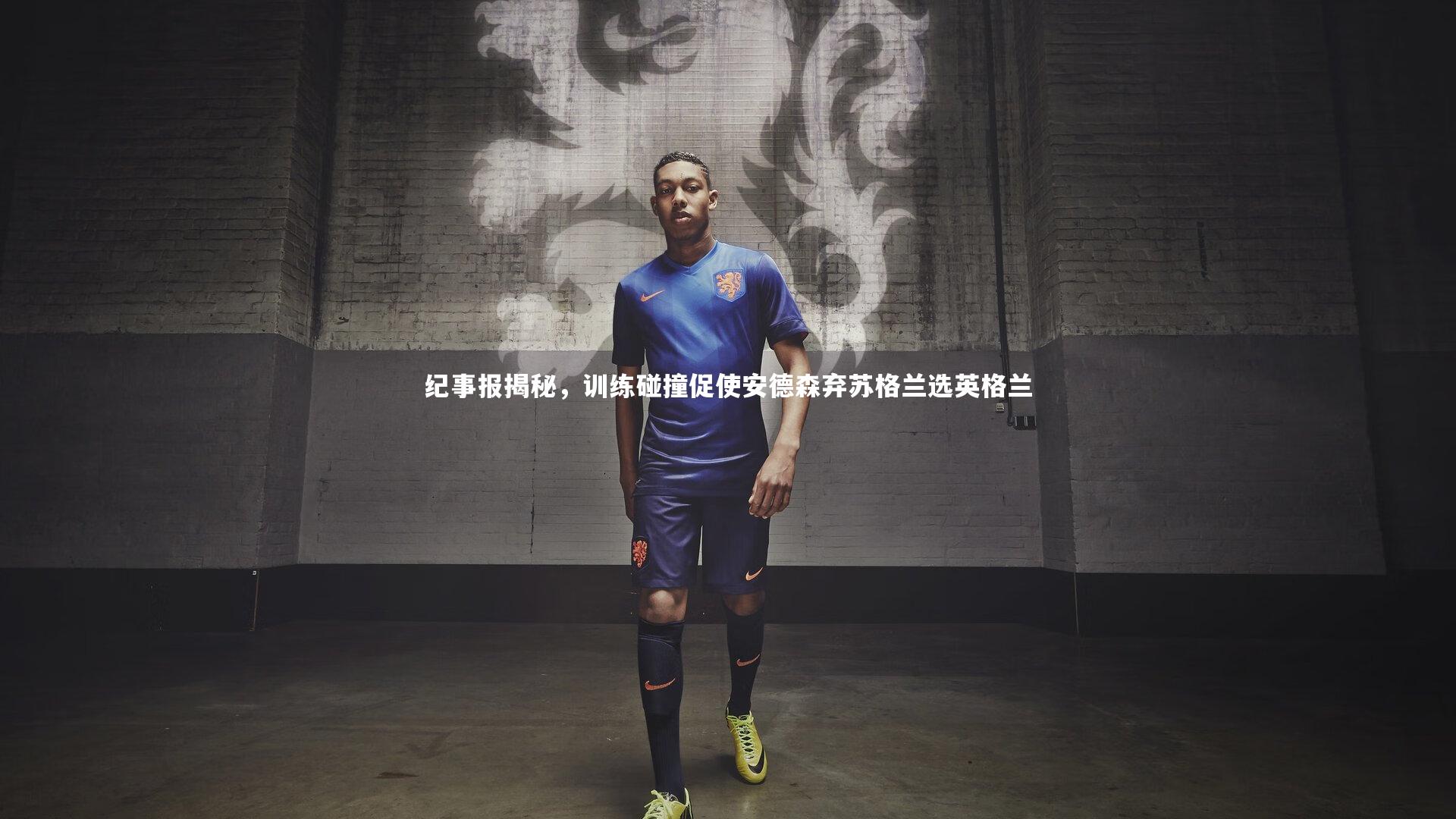 纪事报揭秘，训练碰撞促使安德森弃苏格兰选英格兰