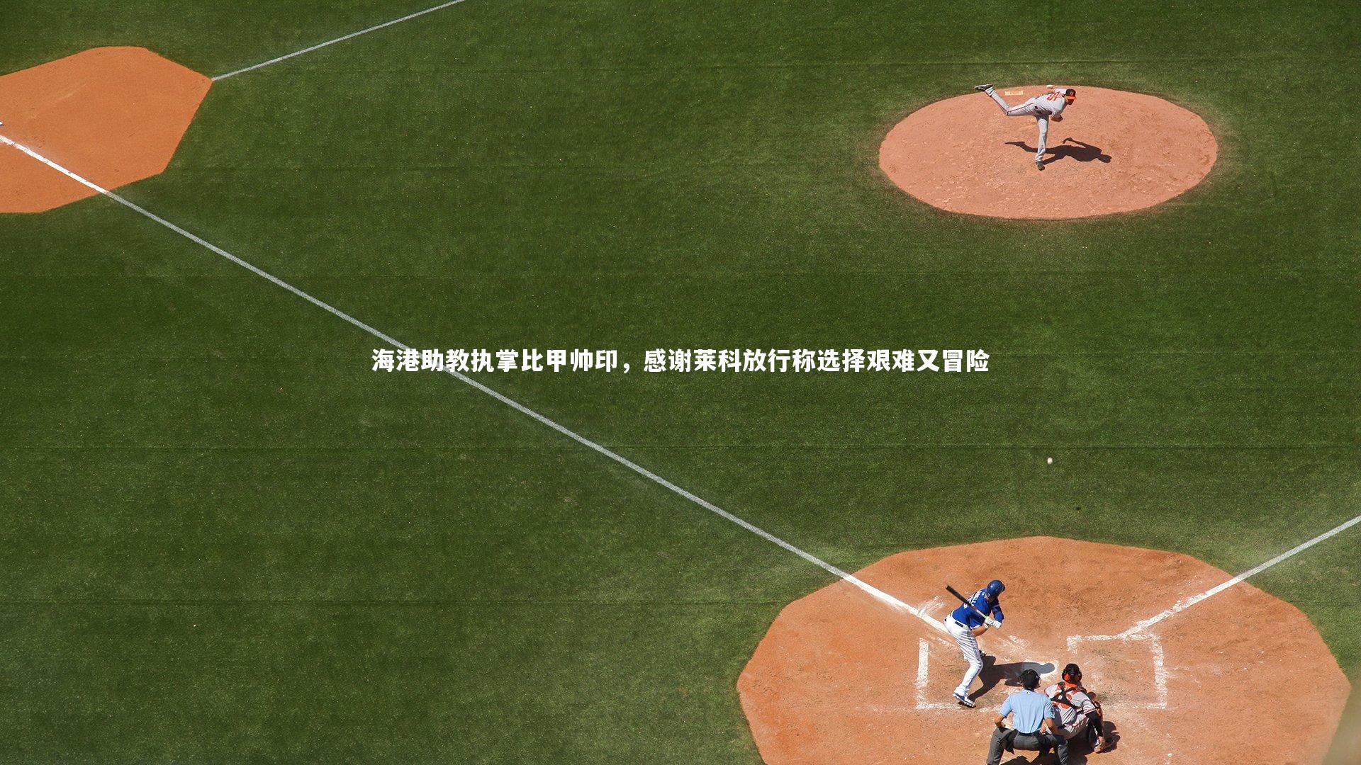 海港助教执掌比甲帅印，感谢莱科放行称选择艰难又冒险