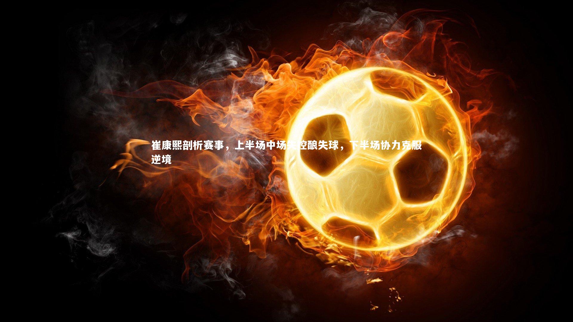 九游体育登录入口|崔康熙剖析赛事，上半场中场失控酿失球，下半场协力克服逆境