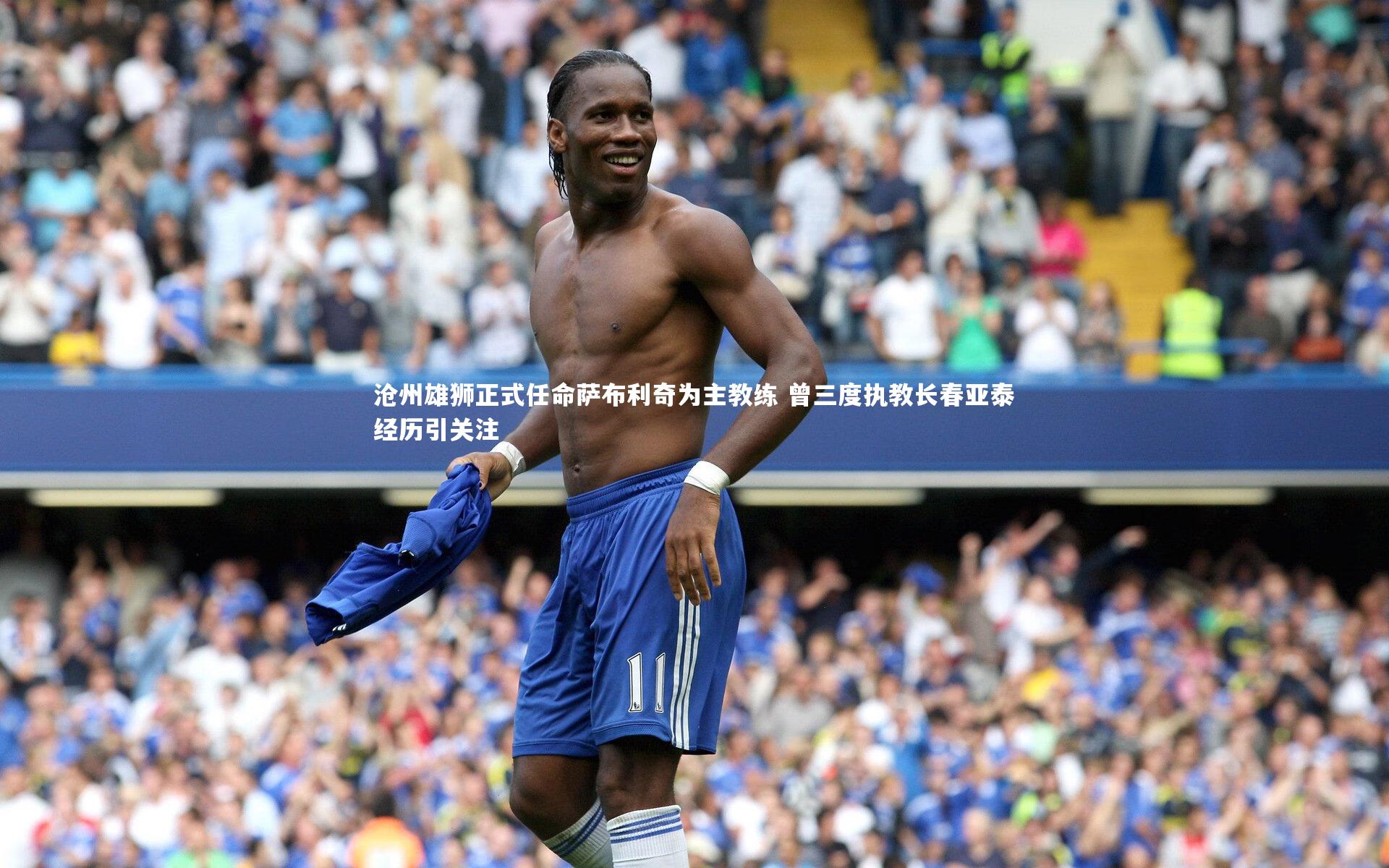 沧州雄狮正式任命萨布利奇为主教练 曾三度执教长春亚泰经历引关注