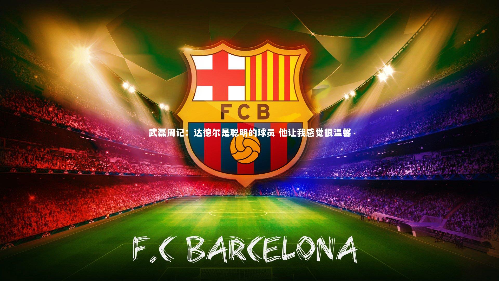 武磊周记：达德尔是聪明的球员 他让我感觉很温馨