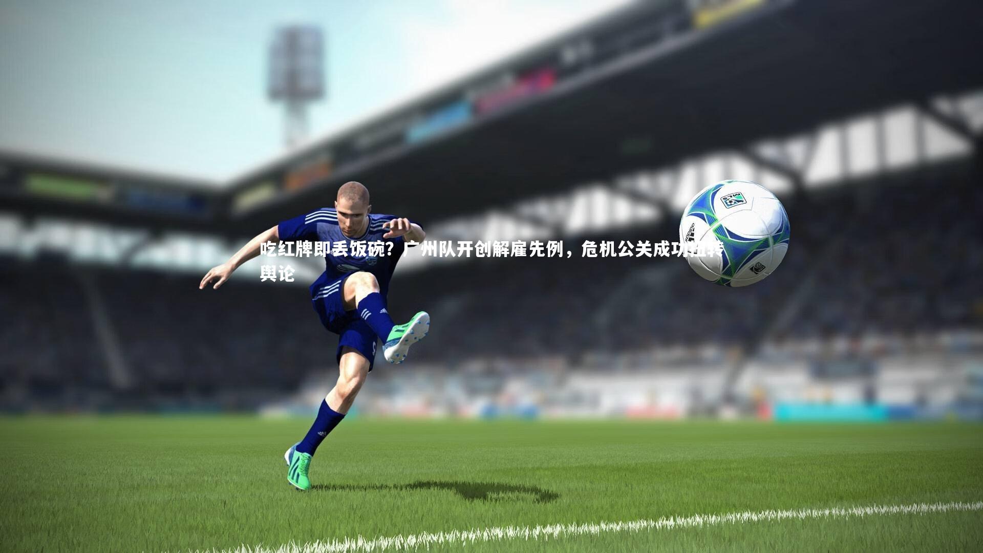 吃红牌即丢饭碗？广州队开创解雇先例，危机公关成功扭转舆论
